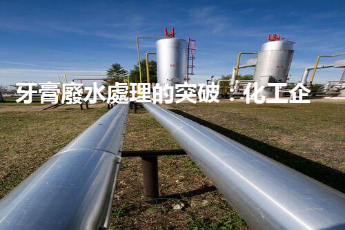 牙膏廢水處理的突破：化工企業(yè)的重生態(tài)？